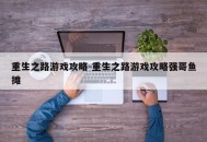 重生之路游戏攻略-重生之路游戏攻略强哥鱼摊