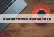 条码编辑软件教程视频-编辑条码软件哪个好