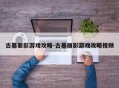 古墓丽影游戏攻略-古墓丽影游戏攻略视频