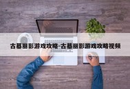古墓丽影游戏攻略-古墓丽影游戏攻略视频