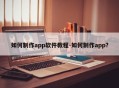 如何制作app软件教程-如何制作app?