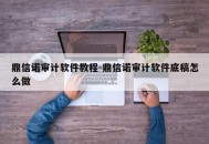 鼎信诺审计软件教程-鼎信诺审计软件底稿怎么做