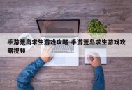 手游荒岛求生游戏攻略-手游荒岛求生游戏攻略视频