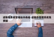 进销存系统管理软件教程-进销存管理系统免费版