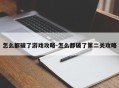 怎么都破了游戏攻略-怎么都破了第二关攻略