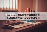 bartender条码标签打印软件教程-条码编辑软件bartender怎么安装