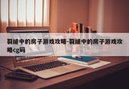 裂缝中的房子游戏攻略-裂缝中的房子游戏攻略cg码