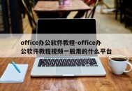 office办公软件教程-office办公软件教程视频一般用的什么平台