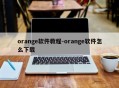 orange软件教程-orange软件怎么下载