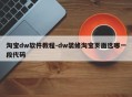 淘宝dw软件教程-dw装修淘宝页面选哪一段代码