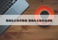 初级办公软件教程-初级办公软件培训班