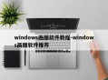 windows画图软件教程-windows画图软件推荐