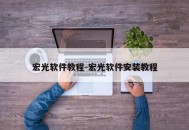 宏光软件教程-宏光软件安装教程