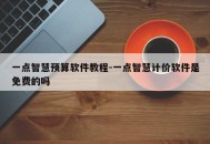 一点智慧预算软件教程-一点智慧计价软件是免费的吗