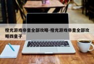 橙光游戏帝皇全部攻略-橙光游戏帝皇全部攻略四皇子