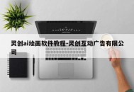 灵创ai绘画软件教程-灵创互动广告有限公司