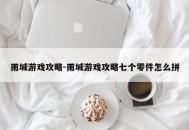 雨城游戏攻略-雨城游戏攻略七个零件怎么拼
