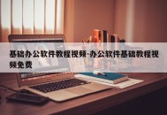 基础办公软件教程视频-办公软件基础教程视频免费