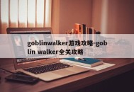 goblinwalker游戏攻略-goblin walker全关攻略