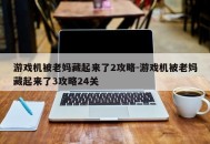 游戏机被老妈藏起来了2攻略-游戏机被老妈藏起来了3攻略24关
