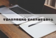 学室内软件教程网站-室内软件兼职是做什么