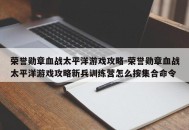 荣誉勋章血战太平洋游戏攻略-荣誉勋章血战太平洋游戏攻略新兵训练营怎么按集合命令
