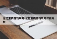 记忆重构游戏攻略-记忆重构游戏攻略详细分析