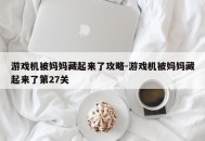 游戏机被妈妈藏起来了攻略-游戏机被妈妈藏起来了第27关
