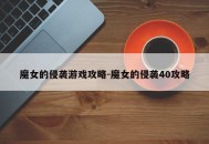 魔女的侵袭游戏攻略-魔女的侵袭40攻略