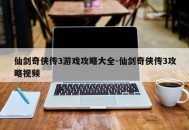 仙剑奇侠传3游戏攻略大全-仙剑奇侠传3攻略视频