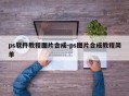 ps软件教程图片合成-ps图片合成教程简单