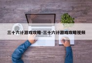 三十六计游戏攻略-三十六计游戏攻略视频