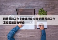 网络游戏工作室赚钱项目攻略-网络游戏工作室经营范围有哪些