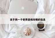 关于同一个世界游戏攻略的信息