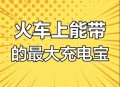 充电宝上高铁规定,高铁充电宝最新规定？