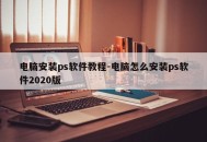 电脑安装ps软件教程-电脑怎么安装ps软件2020版