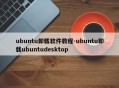 ubuntu卸载软件教程-ubuntu卸载ubuntudesktop