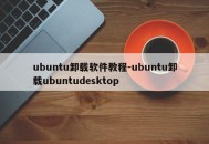 ubuntu卸载软件教程-ubuntu卸载ubuntudesktop