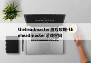 theheadmaster游戏攻略-theheadmaster游戏官网