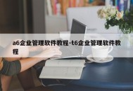 a6企业管理软件教程-t6企业管理软件教程