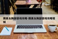 摸美女胸部游戏攻略-摸美女胸部游戏攻略视频