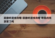 寂静岭游戏攻略-寂静岭游戏攻略 他真的找到家了吗