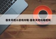吞食天地小游戏攻略-吞食天地攻略视频