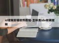 id视频剪辑软件教程-怎样用ido剪辑视频