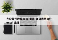 办公软件教程excel乘法-办公表格软件excel 乘法