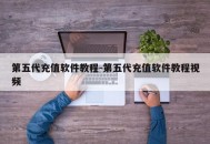 第五代充值软件教程-第五代充值软件教程视频