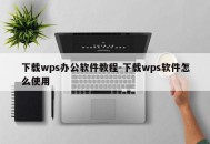 下载wps办公软件教程-下载wps软件怎么使用
