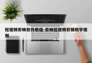 短视频剪映软件教程-剪映短视频剪辑教学视频