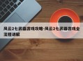 风云2七武器游戏攻略-风云2七武器游戏全流程讲解