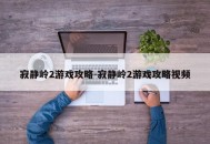 寂静岭2游戏攻略-寂静岭2游戏攻略视频
